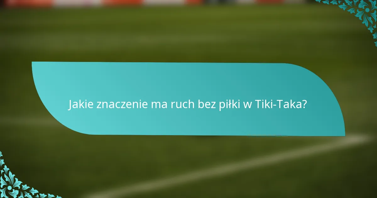 Jakie znaczenie ma ruch bez piłki w Tiki-Taka?