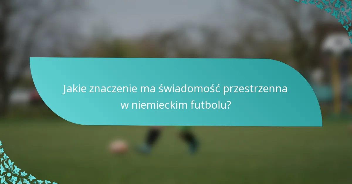 Jakie znaczenie ma świadomość przestrzenna w niemieckim futbolu?