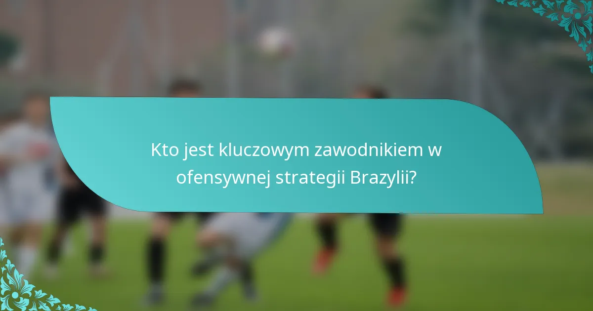 Kto jest kluczowym zawodnikiem w ofensywnej strategii Brazylii?