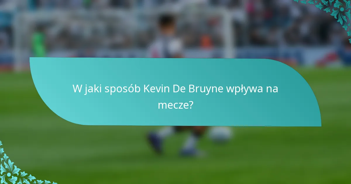 W jaki sposób Kevin De Bruyne wpływa na mecze?